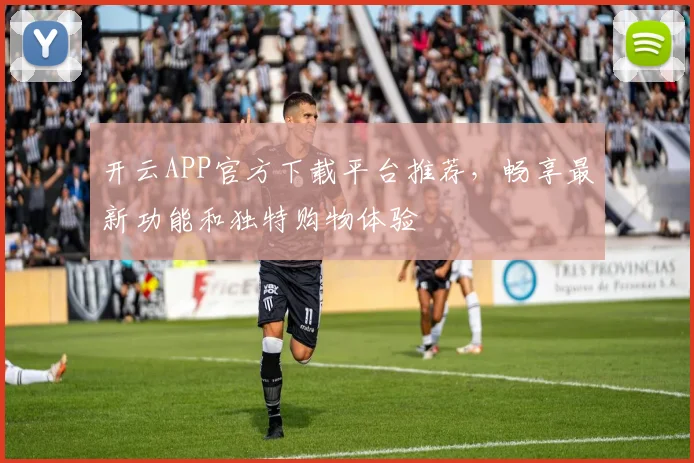 开云APP官方下载平台推荐，畅享最新功能和独特购物体验