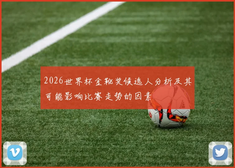 2026世界杯金靴奖候选人分析及其可能影响比赛走势的因素