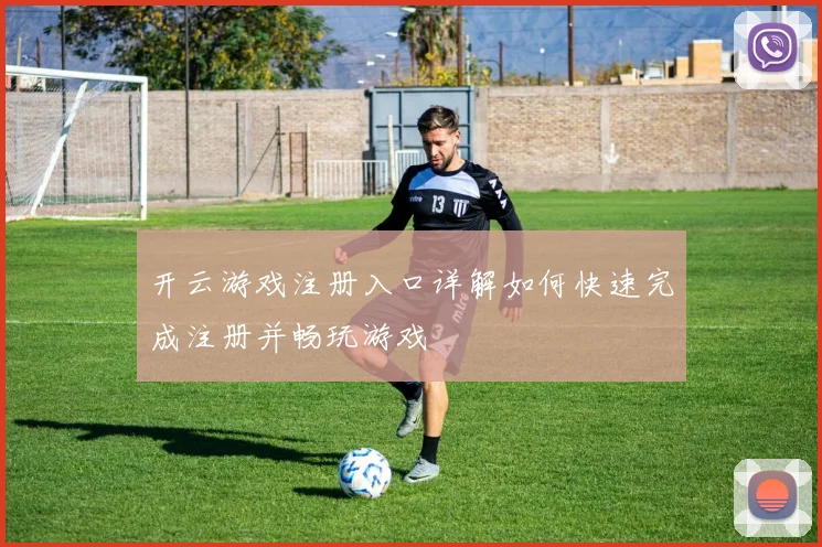 开云游戏注册入口详解如何快速完成注册并畅玩游戏