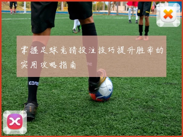 掌握足球竞猜投注技巧提升胜率的实用攻略指南