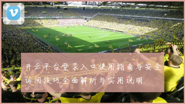 开云平台登录入口使用指南与安全访问技巧全面解析与实用说明