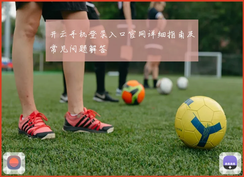 开云手机登录入口官网详细指南及常见问题解答