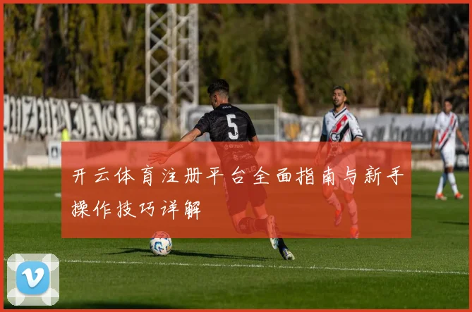开云体育注册平台全面指南与新手操作技巧详解