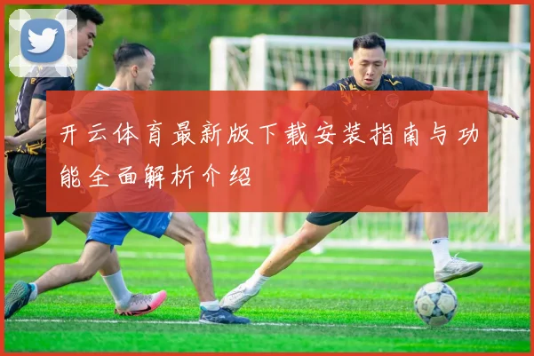 开云体育最新版下载安装指南与功能全面解析介绍