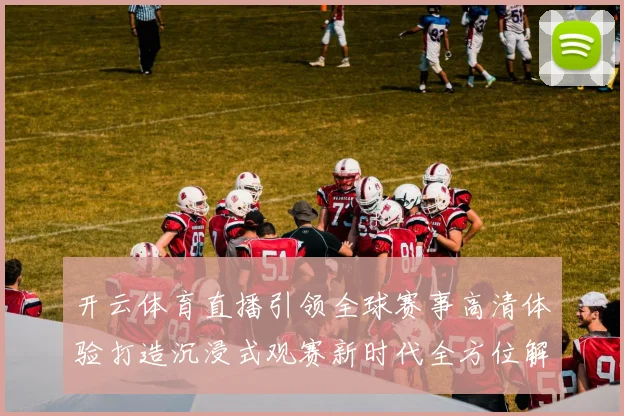 开云体育直播引领全球赛事高清体验打造沉浸式观赛新时代全方位解析