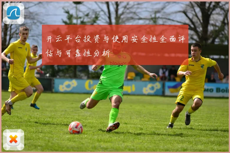 开云平台投资与使用安全性全面评估与可靠性分析
