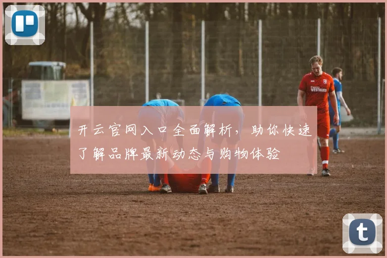 开云官网入口全面解析，助你快速了解品牌最新动态与购物体验