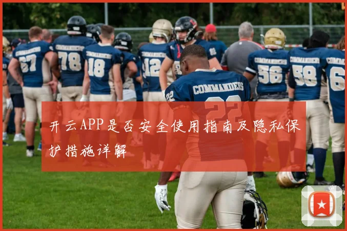 开云APP是否安全使用指南及隐私保护措施详解