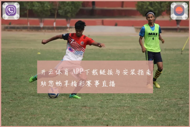 开云体育 APP下载链接与安装指南助您畅享精彩赛事直播