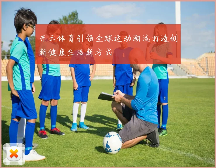 开云体育引领全球运动潮流打造创新健康生活新方式