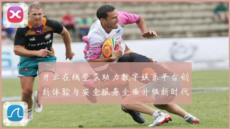 开云在线登录助力数字娱乐平台创新体验与安全服务全面升级新时代