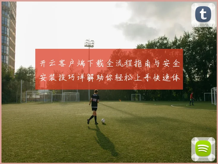 开云客户端下载全流程指南与安全安装技巧详解助你轻松上手快速体验