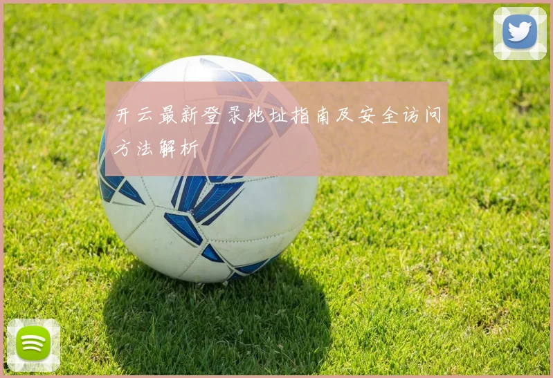 开云最新登录地址指南及安全访问方法解析