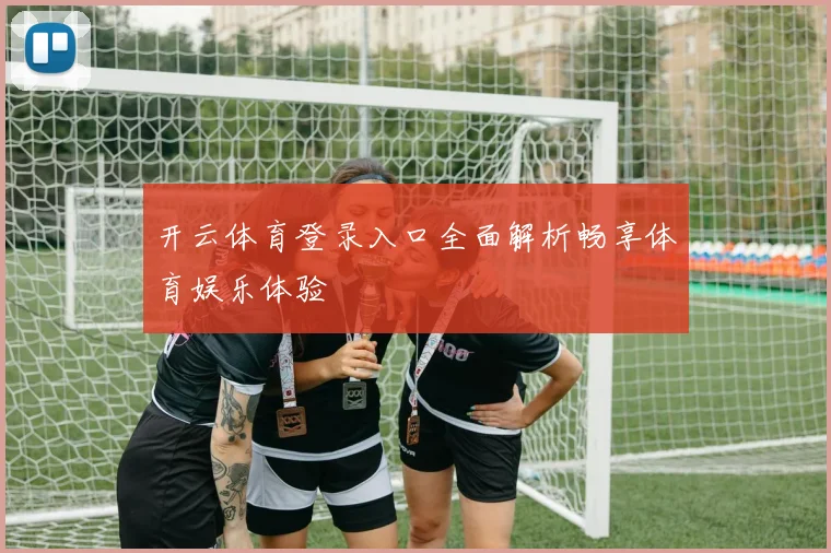 开云体育登录入口全面解析畅享体育娱乐体验