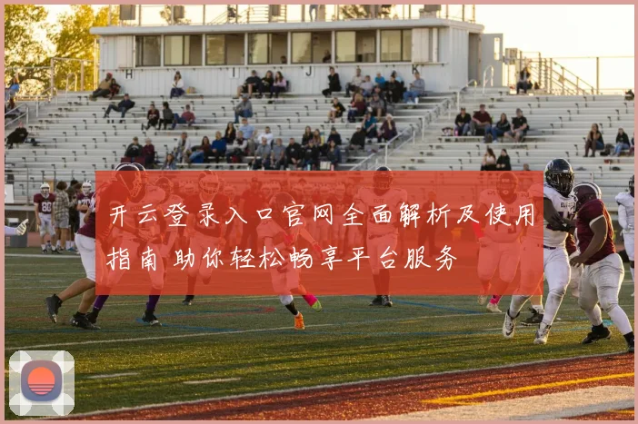 开云登录入口官网全面解析及使用指南 助你轻松畅享平台服务