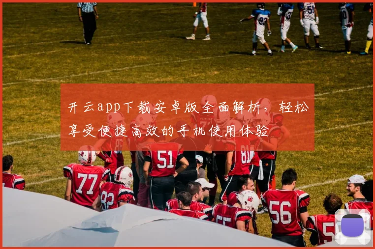 开云app下载安卓版全面解析，轻松享受便捷高效的手机使用体验