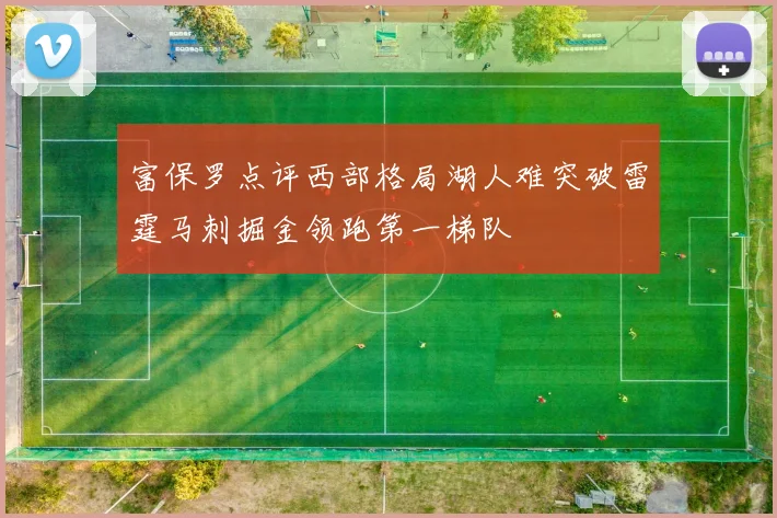 富保罗点评西部格局湖人难突破雷霆马刺掘金领跑第一梯队