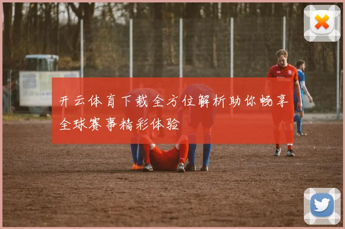 开云体育下载全方位解析助你畅享全球赛事精彩体验