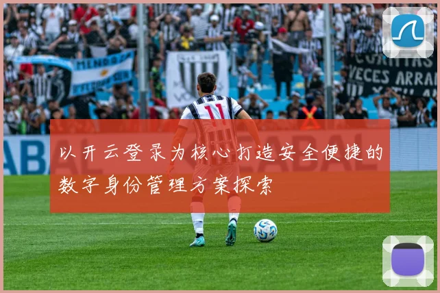 以开云登录为核心打造安全便捷的数字身份管理方案探索