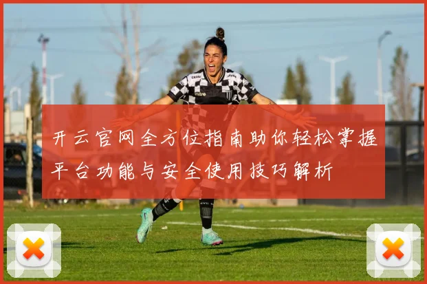 开云官网全方位指南助你轻松掌握平台功能与安全使用技巧解析