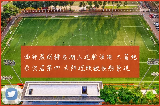 西部最新排名湖人连胜领跑 火箭绝杀仍居第四 太阳连败被快船紧追