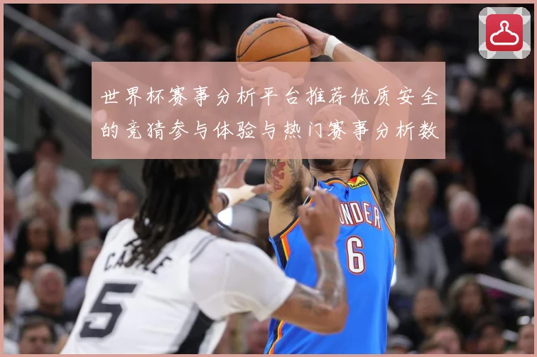世界杯赛事分析平台推荐优质安全的竞猜参与体验与热门赛事分析数据研判