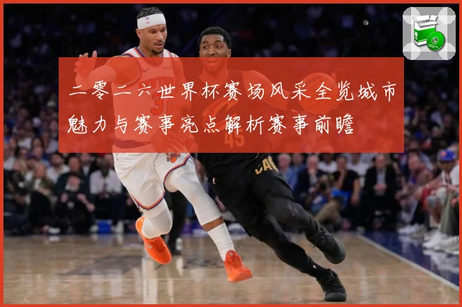 二零二六世界杯赛场风采全览城市魅力与赛事亮点解析赛事前瞻
