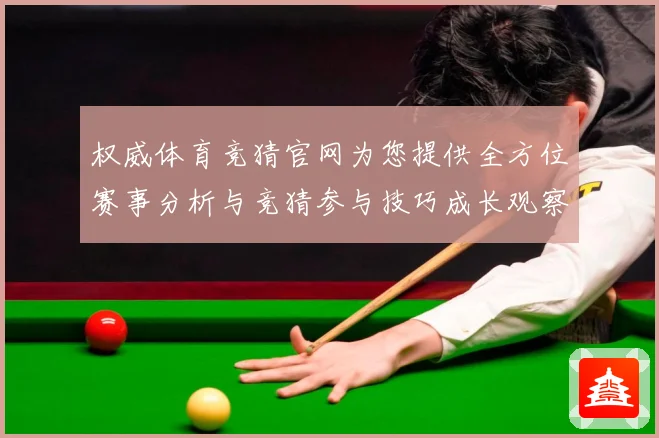 权威体育竞猜官网为您提供全方位赛事分析与竞猜参与技巧成长观察