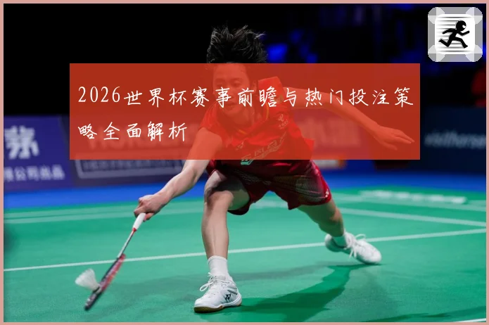 2026世界杯赛事前瞻与热门投注策略全面解析