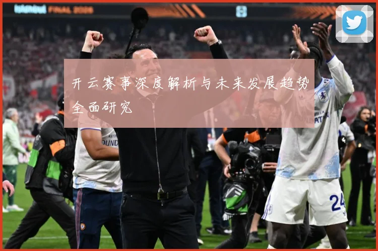 开云赛事深度解析与未来发展趋势全面研究