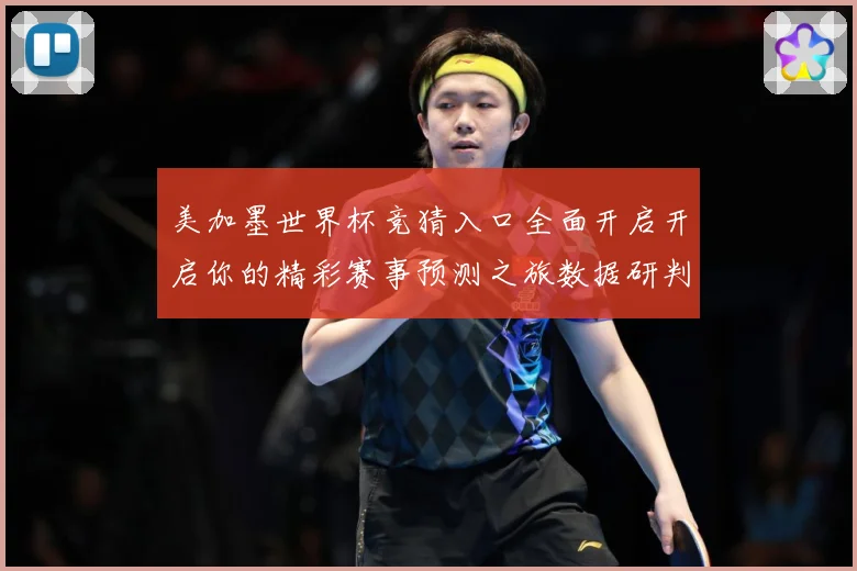 美加墨世界杯竞猜入口全面开启开启你的精彩赛事预测之旅数据研判