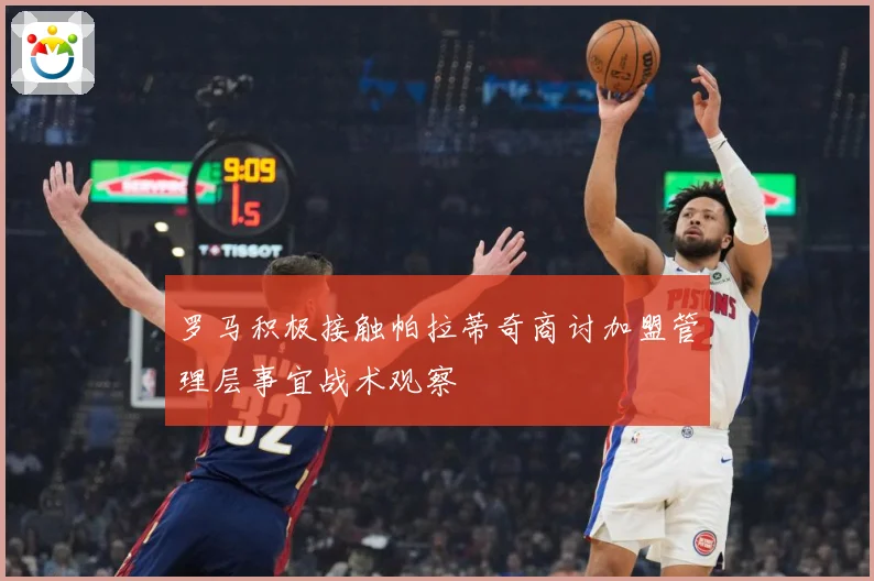 罗马积极接触帕拉蒂奇商讨加盟管理层事宜战术观察
