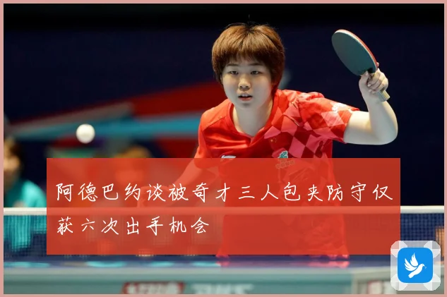 阿德巴约谈被奇才三人包夹防守仅获六次出手机会
