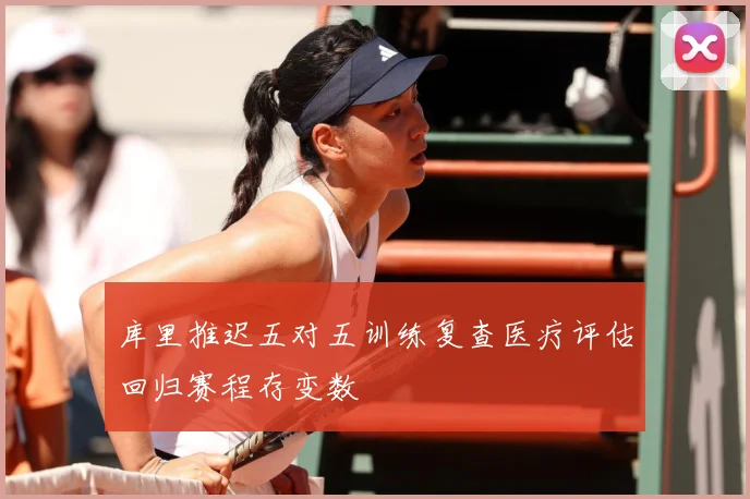 库里推迟五对五训练复查医疗评估回归赛程存变数