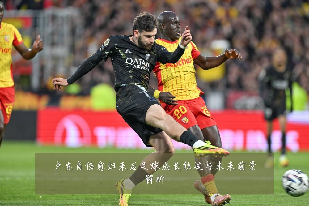 卢克肖伤愈归来后足球成长轨迹与未来前景解析