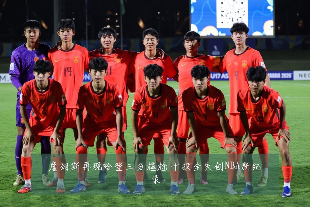 詹姆斯再现哈登三分尴尬 十投全失创NBA新纪录