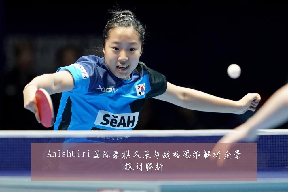 AnishGiri国际象棋风采与战略思维解析全景探讨解析