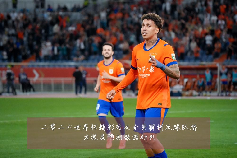 二零二六世界杯精彩对决全景解析及球队潜力深度预测数据研判