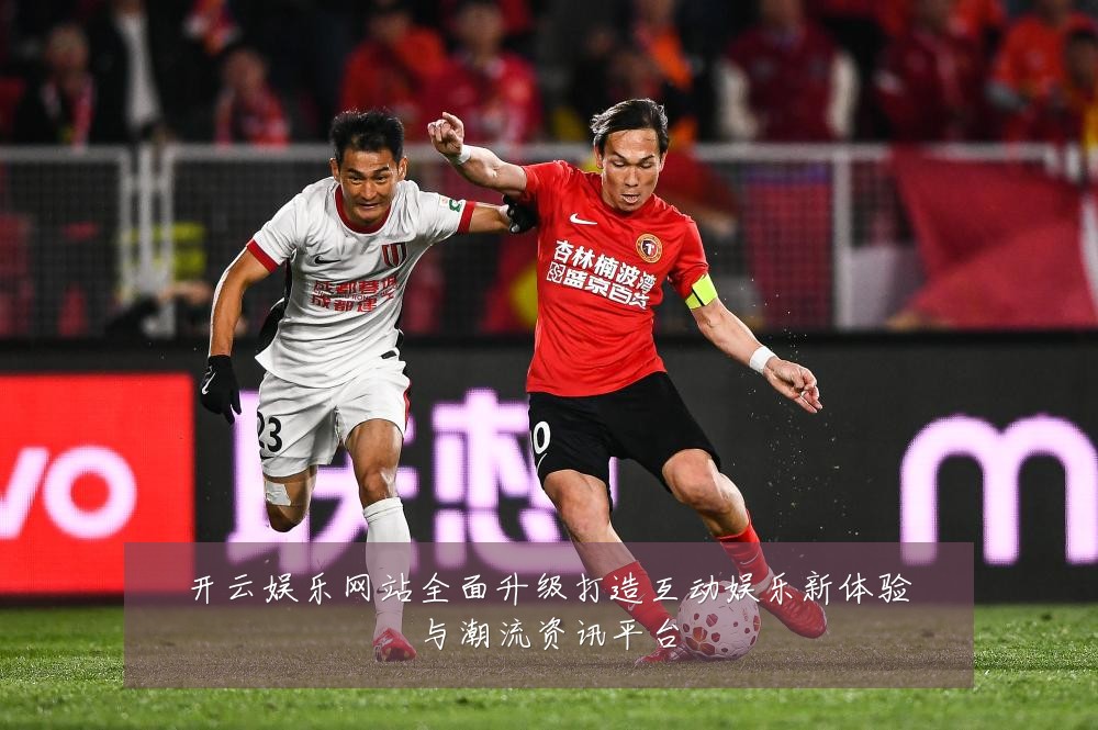 开云娱乐网站全面升级打造互动娱乐新体验与潮流资讯平台
