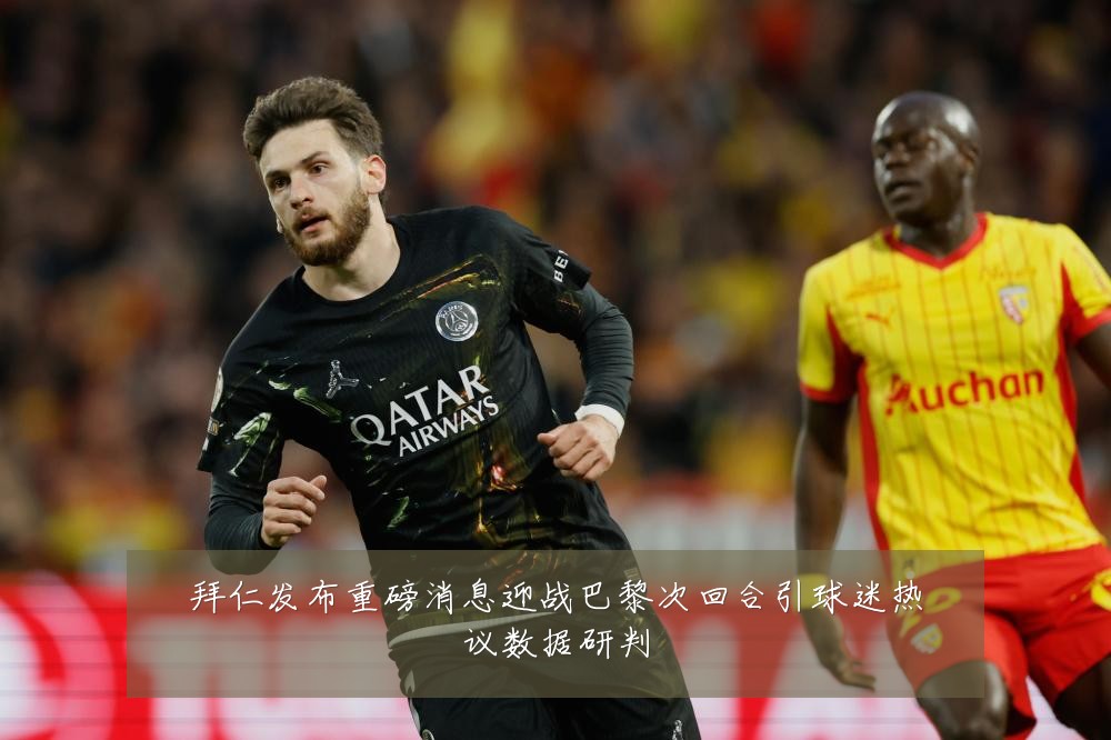 拜仁发布重磅消息迎战巴黎次回合引球迷热议数据研判