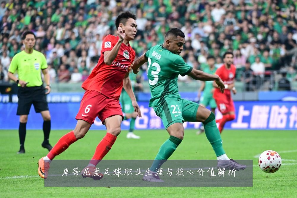 库蒂尼奥足球职业生涯与核心价值解析