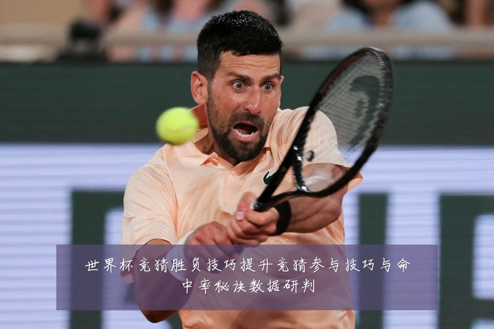 世界杯竞猜胜负技巧提升竞猜参与技巧与命中率秘诀数据研判