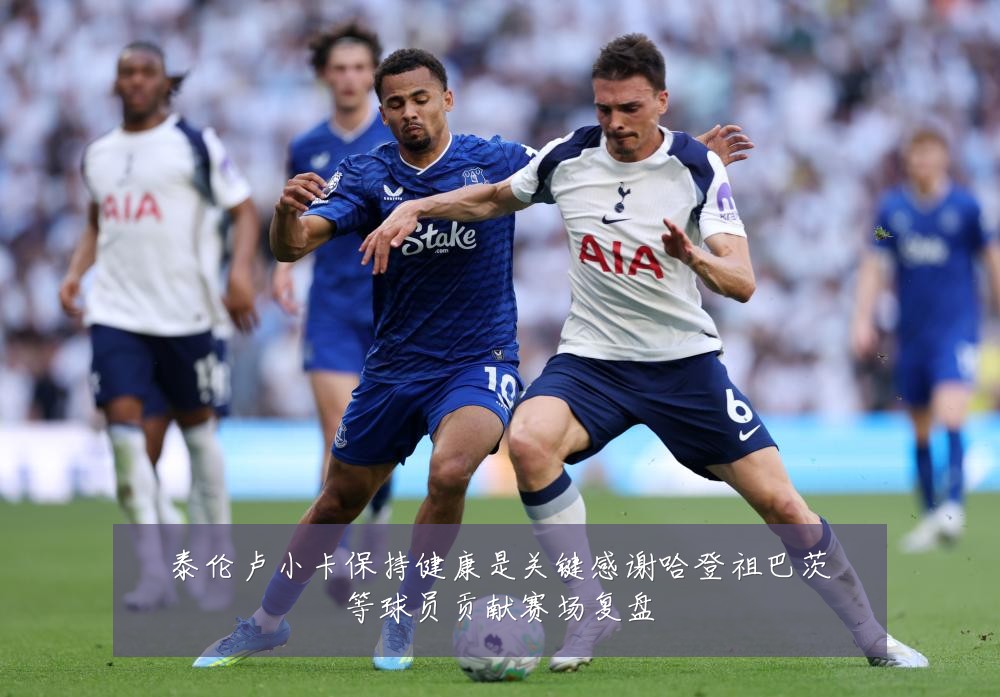 泰伦卢小卡保持健康是关键感谢哈登祖巴茨等球员贡献赛场复盘
