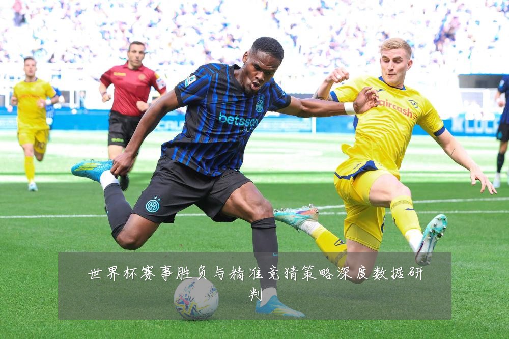 世界杯赛事胜负与精准竞猜策略深度数据研判